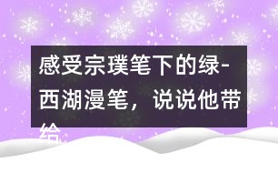 感受宗璞筆下的綠-西湖漫筆，說說他帶給你怎樣的感受？