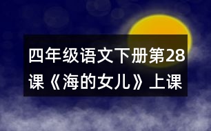 四年級(jí)語(yǔ)文下冊(cè)第28課《海的女兒》上課課堂筆記