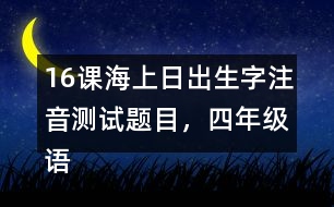 16課海上日出生字注音測試題目，四年級語文下冊