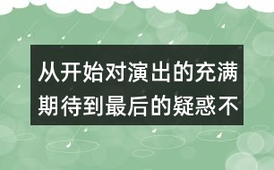從開(kāi)始對(duì)演出的充滿期待到最后的疑惑不解，我的心情是如何變化的？