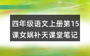 四年級(jí)語(yǔ)文上冊(cè)第15課女?huà)z補(bǔ)天課堂筆記本課知識(shí)點(diǎn)