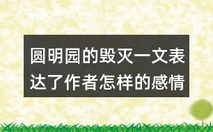 圓明園的毀滅一文表達了作者怎樣的感情？
