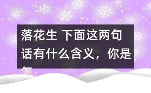落花生 下面這兩句話有什么含義，你是怎樣體會到的？和同學交流交流。