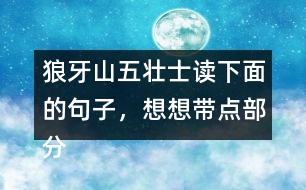 狼牙山五壯士讀下面的句子，想想帶點(diǎn)部分的意思，說說句子好在哪里。