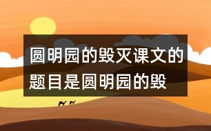 圓明園的毀滅課文的題目是“圓明園的毀滅”，但作者為什么用那么多筆墨寫圓明園昔日的輝煌？和同學(xué)交流自己的想法。