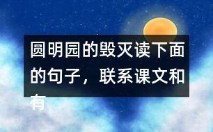圓明園的毀滅讀下面的句子，聯(lián)系課文和有關(guān)資料，說說從加點的詞語中體會到什么。