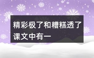 “精彩極了”和“糟糕透了”課文中有一些含義深刻的句子，找出來(lái)聯(lián)系生活實(shí)際體會(huì)體會(huì)。