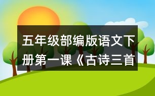 五年級部編版語文下冊第一課《古詩三首》根據(jù)古詩內(nèi)容，展開想象，選擇其中一首改寫成短文。