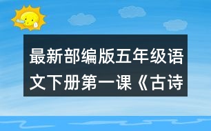 最新部編版五年級(jí)語(yǔ)文下冊(cè)第一課《古詩(shī)三首》讀下面的詩(shī)句，說(shuō)說(shuō)你眼前浮現(xiàn)出怎樣的畫(huà)面。