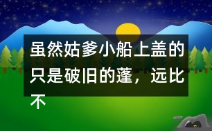 雖然姑爹小船上蓋的只是破舊的蓬，遠(yuǎn)比不上紹興的鳥篷船精致在表達(dá)上有什么特點(diǎn)，照樣子寫一寫