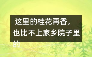  這里的桂花再香，也比不上家鄉(xiāng)院子里的桂花。句子在在表達上有什么特點，照樣子寫一寫