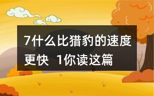 7、什么比獵豹的速度更快  1、你讀這篇課文用了幾分鐘？了解了哪些內(nèi)容？和同學(xué)交流自己的閱讀體會。