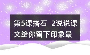 第5課撘石  2、說(shuō)說(shuō)課文給你留下印象最深的畫(huà)面是什么，從哪些語(yǔ)句中可以體會(huì)到鄉(xiāng)親們的美好情感。