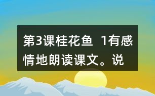 第3課桂花魚  1、有感情地朗讀課文。說說桂花給“我”帶來了哪些美好的回憶。