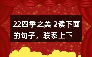 22、四季之美 2、讀下面的句子，聯(lián)系上下文，體會其中的動態(tài)描寫。