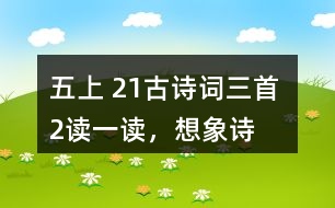 五上 21、古詩(shī)詞三首 2、讀一讀，想象詩(shī)句描繪的景象，體會(huì)其中的靜態(tài)描寫(xiě)和動(dòng)態(tài)描寫(xiě)。