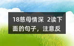 18、慈母情深  2、讀下面的句子，注意反復(fù)出現(xiàn)的部分，想想它們的表達(dá)效果，課文中還一些這樣的句子，畫出來和同學(xué)交流。
