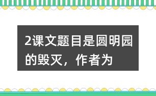 2、課文題目是“圓明園的毀滅”，作者為什么用那么多筆墨寫圓明園昔日的輝煌？和同學(xué)交流你的想法。