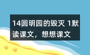 14、圓明園的毀滅 1、默讀課文，想想課文主要表達(dá)了怎樣的情感。反復(fù)朗讀，讀出感情的變化。