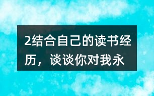 2、結(jié)合自己的讀書經(jīng)歷，談?wù)勀銓?duì)“我永遠(yuǎn)感到讀書是我生命中最大的快樂”這句話的體會(huì)。