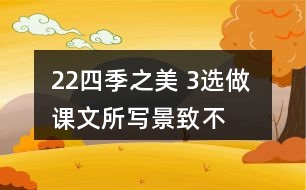 22、四季之美 3、選做 課文所寫景致不多，卻營造出美的氛圍。仿照課文，用幾句話寫一寫自己印象最深的某個景致。