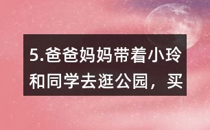 5.爸爸、媽媽帶著小玲和同學去逛公園，買門票一共需要多少錢?