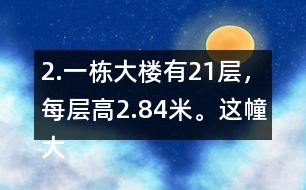 2.一棟大樓有21層，每層高2.84米。這幢大樓約高多少米?
