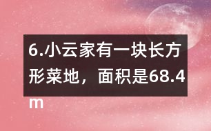 6.小云家有一塊長(zhǎng)方形菜地，面積是68.4m2。它的寬是7.2m，長(zhǎng)是多少米?