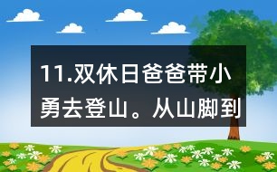 11.雙休日爸爸帶小勇去登山。從山腳到山頂全程有7.2km，他們上山用了3小時，下山用了2小時。