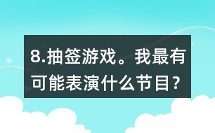 8.抽簽游戲。我最有可能表演什么節(jié)目？