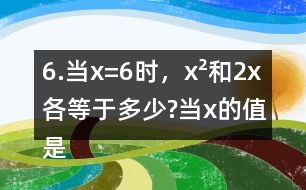 6.當(dāng)x=6時(shí)，x2和2x各等于多少?當(dāng)x的值是多少時(shí)，x2和2x正好相等?