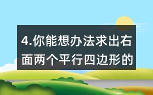 4.你能想辦法求出右面兩個(gè)平行四邊形的面積嗎？