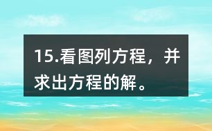 15.看圖列方程，并求出方程的解。