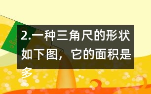 2.一種三角尺的形狀如下圖，它的面積是多少?