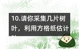 10.請你采集幾片樹葉，利用方格紙估計葉子的面積。