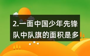 2.一面中國少年先鋒隊中隊旗的面積是多少？