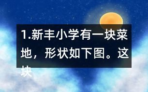 1.新豐小學(xué)有一塊菜地，形狀如下圖。這塊菜地的面積是多少平方米?