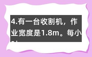 4.有一臺收割機(jī)，作業(yè)寬度是1.8m。每小時(shí)行5km，大約多少小時(shí)可以收割完左邊這塊地?