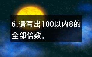 6.請(qǐng)寫出100以內(nèi)8的全部倍數(shù)。