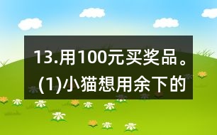 13.用100元買獎品。 (1)小貓想用余下的錢買文具盒，能買多少個? (2)小狗最多能買多少支鉛筆? (3)請你再提出一個數(shù)學(xué)問題，并嘗試解答。