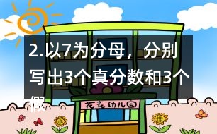2.以7為分母，分別寫出3個真分?jǐn)?shù)和3個假分?jǐn)?shù)。