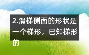2.滑梯側面的形狀是一個梯形，已知梯形的上底是2m,下底是5m,高是1.8m，求出它的面積。