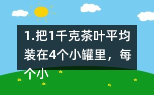 1.把1千克茶葉平均裝在4個小罐里，每個小罐裝多少千克?平均裝在5個小罐里呢? (1) 想一想，算一算，并與同伴交流。 (2)請你再舉-一個例子，說明分數(shù)與除法的關系。