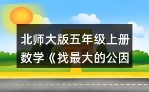 北師大版五年級上冊數(shù)學(xué)《找最大的公因數(shù)》 2.填一填，與同伴交流。