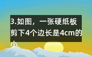 3.如圖，一張硬紙板剪下4個(gè)邊長是4cm的小正方形后，可以做成-一個(gè)沒有蓋子的盒子。你知道剪后的硬紙板面積是多少嗎?