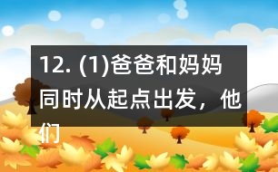 12. (1)爸爸和媽媽同時從起點出發(fā)，他們幾分后可以在起點第一次相遇? (2)請你再提出一個數(shù)學(xué)問題，并嘗試解答。