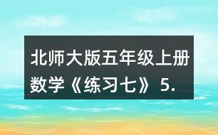 北師大版五年級(jí)上冊(cè)數(shù)學(xué)《練習(xí)七》 5.填一填。