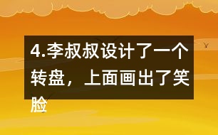 4.李叔叔設(shè)計(jì)了一個(gè)轉(zhuǎn)盤，上面畫出了笑臉和哭臉兩種圖案。奇思轉(zhuǎn)了40次，結(jié)果如右表。 根據(jù)表中的數(shù)據(jù)，李叔叔設(shè)計(jì)的轉(zhuǎn)盤，最有可能的是___，不可能是___。 與同伴說一說你是怎么想的。