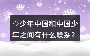 ◇少年中國和中國少年之間有什么聯(lián)系？
