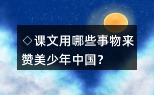◇課文用哪些事物來(lái)贊美少年中國(guó)？